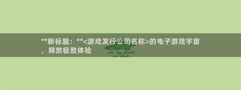 顺盈娱乐平台提现被关闭怎么回事：**新标题：**<游戏发行公司名称>的电子游戏宇宙
，释放极致体验