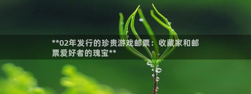 顺盈娱乐官网首页入口：**02年发行的珍贵游戏邮票：收藏家和邮
票爱好者的瑰宝**