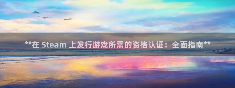 顺盈娱乐案7O777：**在 Steam 上发行游戏所需的资格认证：全面指南**