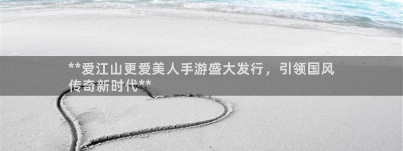 顺盈娱乐平台提现被关闭怎么回事呀：**爱江山更爱美人手游盛大发行，引领国风
传奇新时代**