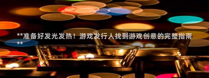 顺盈平台注册网址查询：**准备好发光发热！游戏发行人找到游戏创意的完整指南
**