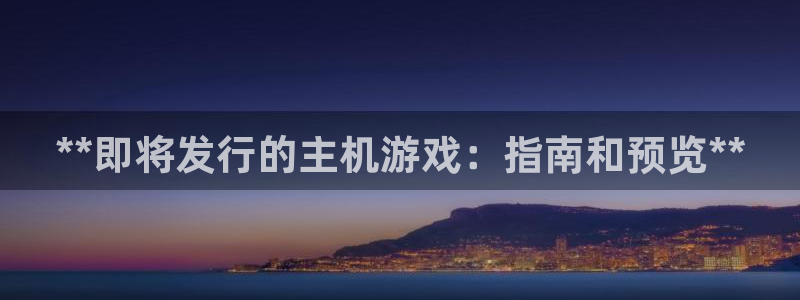 顺赢大师app：**即将发行的主机游戏：指南和预览**