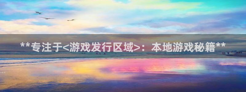 顺盈娱乐故7O777：**专注于<游戏发行区域>：本地游戏秘籍**