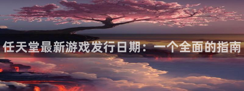 顺盈娱乐平台最新活动消息：任天堂最新游戏发行日期：一个全面的指南