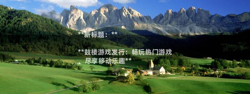 顺盈娱乐律7O777：**新标题：**

**鼓楼游戏发行：畅玩热门游戏
，尽享移动乐趣**