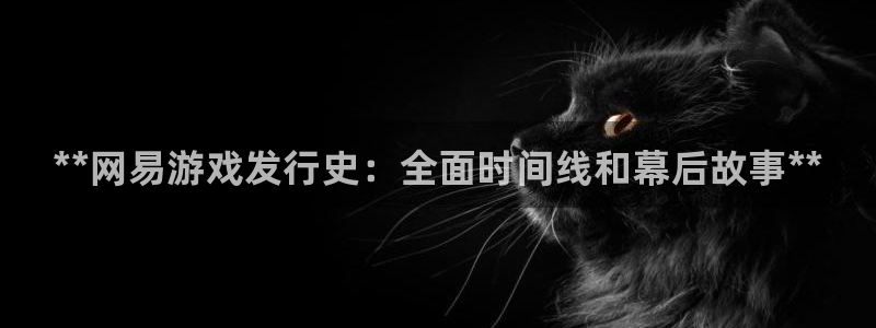 顺盈培训怎么样：**网易游戏发行史：全面时间线和幕后故事**