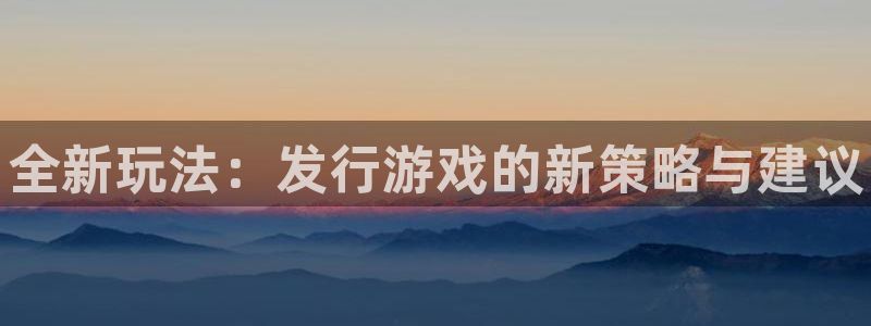 顺盈平台注册网址是多少：全新玩法：发行游戏的新策略与建议