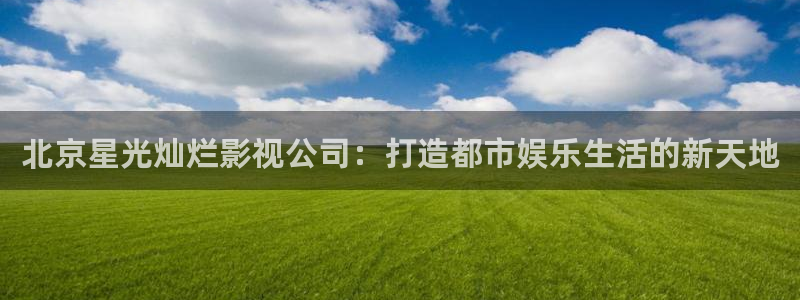 aa午夜电影：北京星光灿烂影视公司：打造都市娱乐生活的新天地