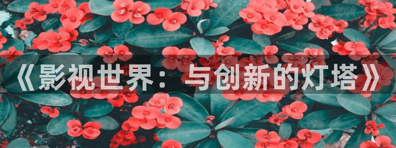 aaa在线影院：《影视世界：与创新的灯塔》